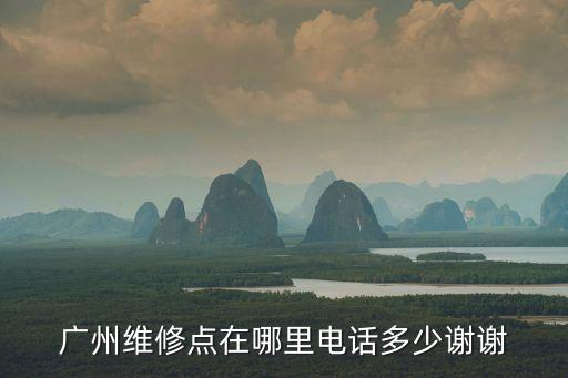 廣州維修點在哪里電話多少謝謝