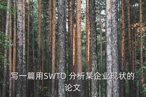 寫一篇用SWTO 分析某企業現狀的論文