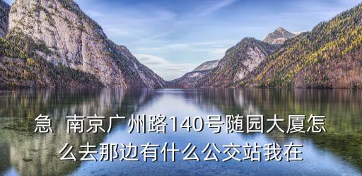 廣州路140號隨園大廈，南京市鼓樓區(qū)廣州路140號隨園大廈屬于哪個區(qū)