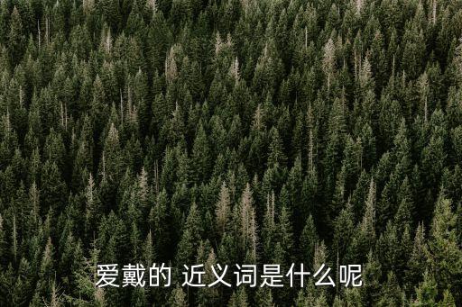 愛戴的 近義詞是什么呢