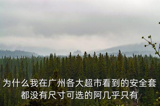 為什么我在廣州各大超市看到的安全套都沒有尺寸可選的阿幾乎只有