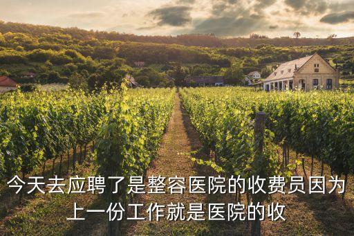 今天去應聘了是整容醫院的收費員因為上一份工作就是醫院的收