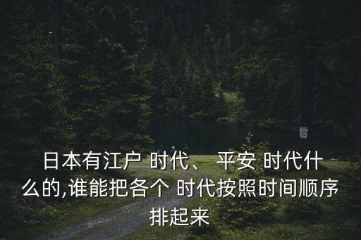  日本有江戶 時代、 平安 時代什么的,誰能把各個 時代按照時間順序排起來