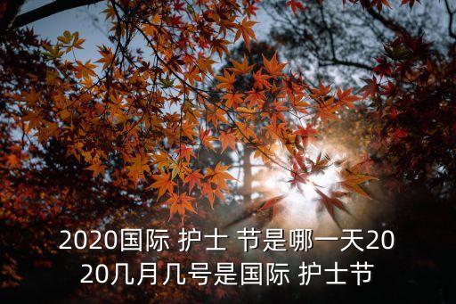 2020國(guó)際 護(hù)士 節(jié)是哪一天2020幾月幾號(hào)是國(guó)際 護(hù)士節(jié)