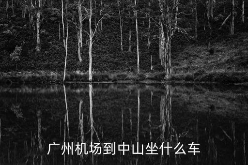 廣州機場到中山坐什么車
