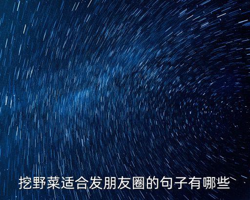 挖野菜適合發朋友圈的句子有哪些