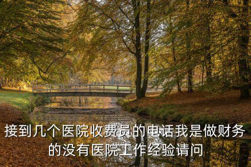接到幾個醫院收費員的電話我是做財務的沒有醫院工作經驗請問
