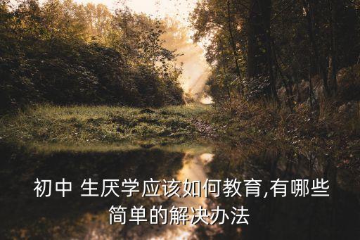 初中生厭學怎么辦,14一15歲叛逆期厭學怎么辦