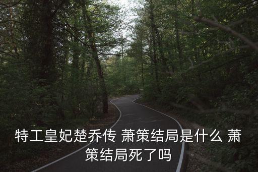特工皇妃楚喬傳 蕭策結(jié)局是什么 蕭策結(jié)局死了嗎