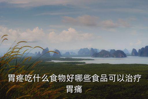 胃疼吃什么菜,胃痛吃什么食物好?