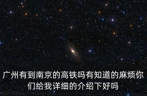 廣州有到南京的高鐵嗎有知道的麻煩你們給我詳細的介紹下好嗎