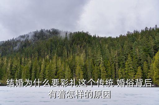 結婚為什么要彩禮這個傳統 婚俗背后有著怎樣的原因
