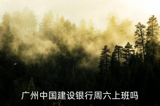 廣州中國建設(shè)銀行周六上班嗎