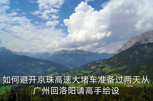如何避開京珠高速大堵車準(zhǔn)備過兩天從廣州回洛陽請(qǐng)高手給設(shè)