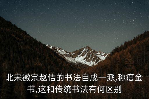 北宋徽宗趙佶的書法自成一派,稱瘦金書,這和傳統(tǒng)書法有何區(qū)別