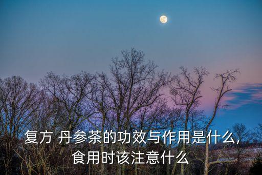  復(fù)方 丹參茶的功效與作用是什么,食用時(shí)該注意什么