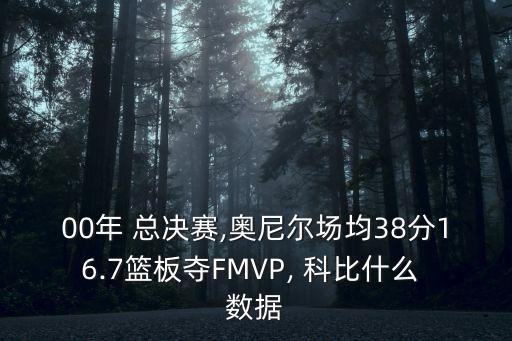 00年 總決賽,奧尼爾場均38分16.7籃板奪FMVP, 科比什么 數據