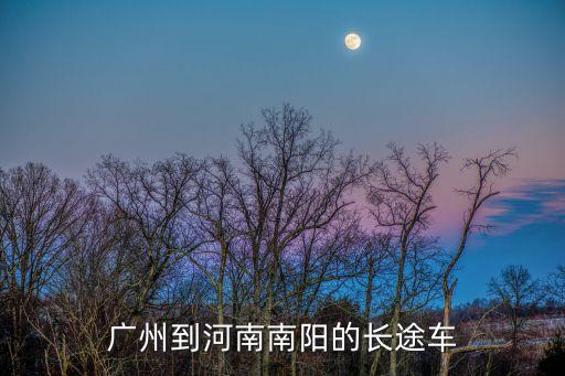 廣州到南陽長途車，廣州到南陽汽車直達(dá)長途汽車哪里有