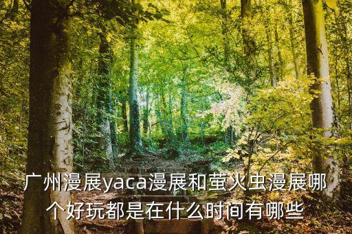 廣州漫展yaca漫展和螢火蟲漫展哪個好玩都是在什么時間有哪些