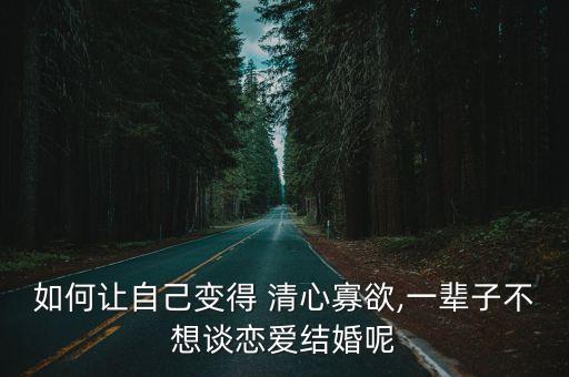 如何讓自己變得 清心寡欲,一輩子不想談戀愛結婚呢