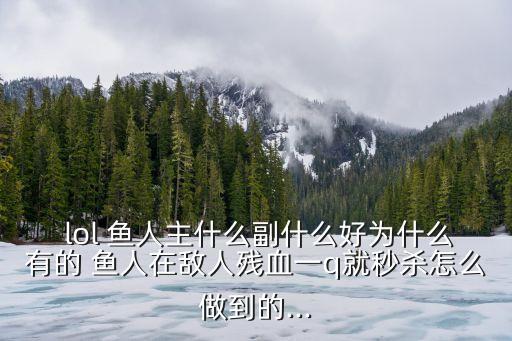  lol 魚人主什么副什么好為什么有的 魚人在敵人殘血一q就秒殺怎么做到的...