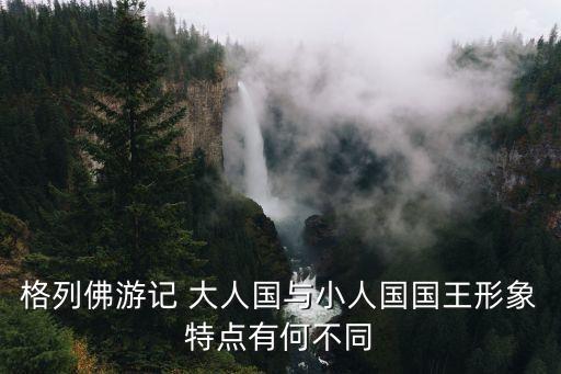 格列佛游記 大人國與小人國國王形象特點有何不同
