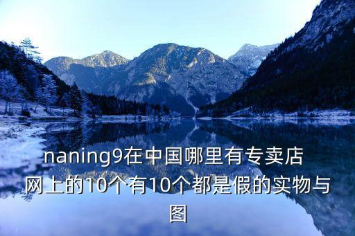 naning9在中國哪里有專賣店 網上的10個有10個都是假的實物與圖
