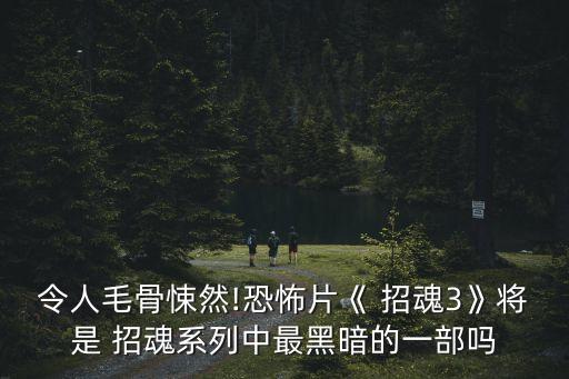 令人毛骨悚然!恐怖片《 招魂3》將是 招魂系列中最黑暗的一部嗎