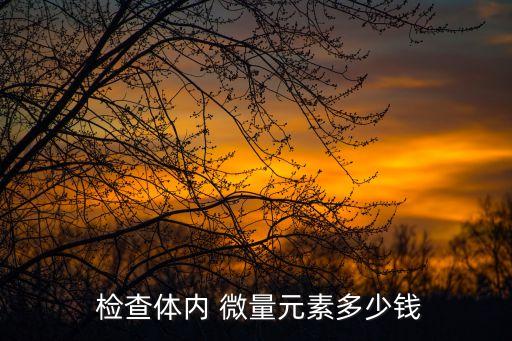  檢查體內 微量元素多少錢