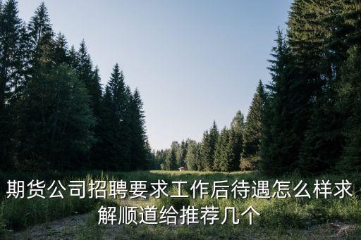 期貨公司招聘要求工作后待遇怎么樣求解順道給推薦幾個(gè)