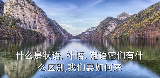 補語和定語的區(qū)別,英語中的定語和補語有何不同?