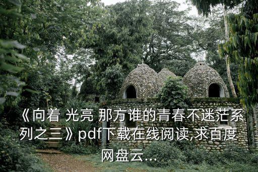 《向著 光亮 那方誰的青春不迷茫系列之三》pdf下載在線閱讀,求百度網盤云...