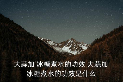 大蒜冰糖水,大蒜冰糖水怎么做?