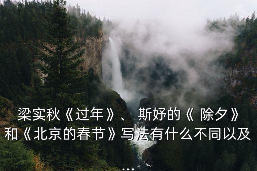 梁實(shí)秋《過(guò)年》、 斯妤的《 除夕》和《北京的春節(jié)》寫(xiě)法有什么不同以及...