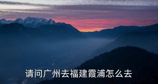 廣州到霞浦大巴，請問廣州去福建霞浦怎么去
