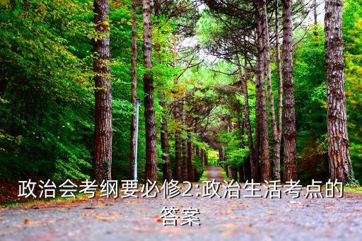 政治會(huì)考綱要必修2:政治生活考點(diǎn)的答案