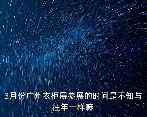 3月份廣州衣柜展參展的時(shí)間是不知與往年一樣嘛
