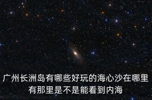 廣州市南沙區時代長島，廣州時代長島廣州怎么樣 具體地址在哪里