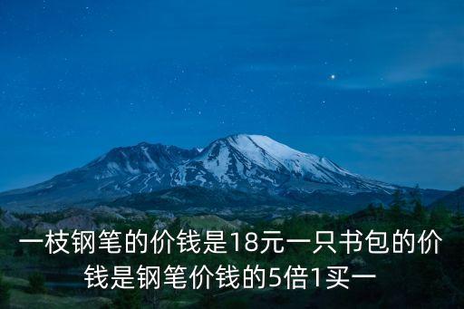 一枝鋼筆的價錢是18元一只書包的價錢是鋼筆價錢的5倍1買一