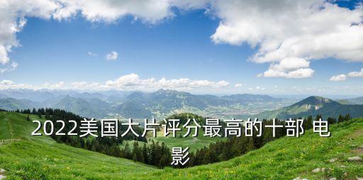 2022美國大片評分最高的十部 電影