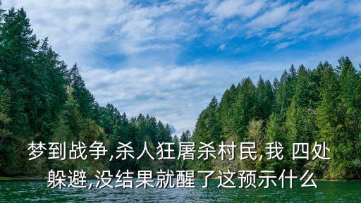 夢到戰爭,殺人狂屠殺村民,我 四處 躲避,沒結果就醒了這預示什么