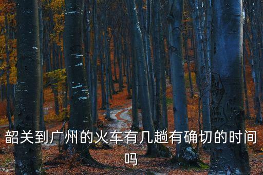 韶關到廣州的火車有幾趟有確切的時間嗎