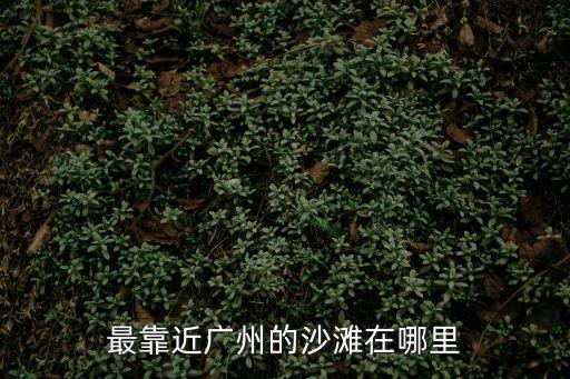 最靠近廣州的沙灘在哪里