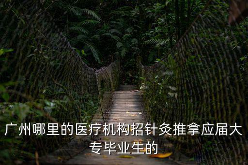 廣州中醫(yī)針灸理療招聘，廣州哪里的醫(yī)療機(jī)構(gòu)招針灸推拿應(yīng)屆大專畢業(yè)生的
