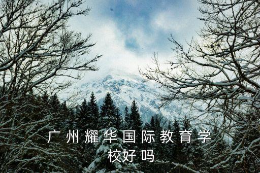 廣州耀華學校怎么樣，廣 州 耀 華 國 際 教 育 學 校好 嗎