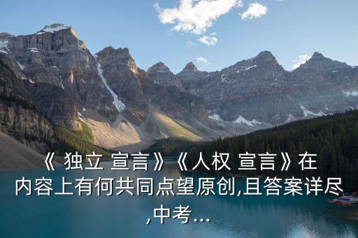 《 獨(dú)立 宣言》《人權(quán) 宣言》在 內(nèi)容上有何共同點望原創(chuàng),且答案詳盡,中考...