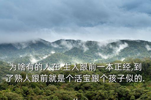 為啥有的人在 生人跟前一本正經(jīng),到了熟人跟前就是個(gè)活寶跟個(gè)孩子似的...