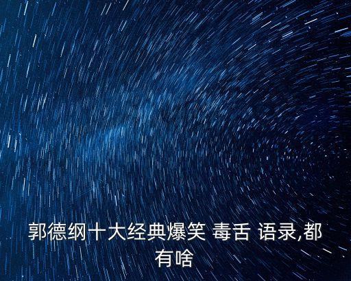 郭德綱十大經典爆笑 毒舌 語錄,都有啥