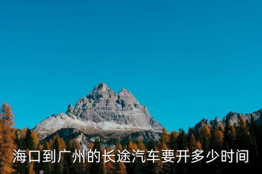 海口到廣州大巴路程，海口到廣州的長途汽車要開多少時間