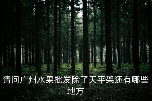 請問廣州水果批發(fā)除了天平架還有哪些地方